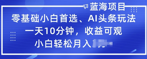 零基础小白首选，AI头条玩法，一天10分钟，收益可观，小白轻松月入过W-盛科网创