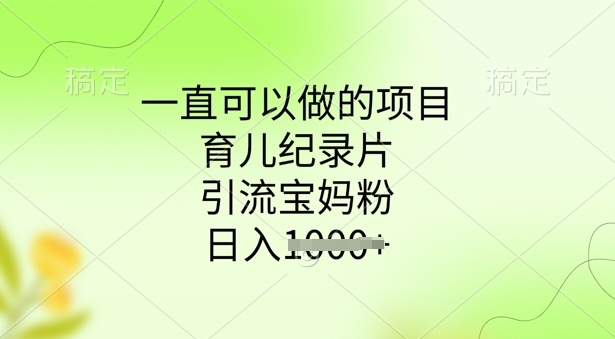 一直可以做的项目，育儿纪录片，引流宝妈粉，日入多张-盛科网创