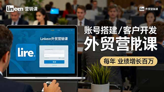 LinkedIn外贸营销课：账号搭建/客户开发/成交转化，年业绩增长百万+-盛科网创