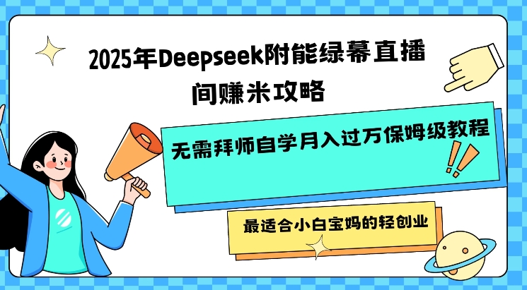 2025年Deepseek附能绿幕直播间挣米攻略无需拜师自学月入过W保姆级教程，最适合小白宝妈的轻创业-盛科网创