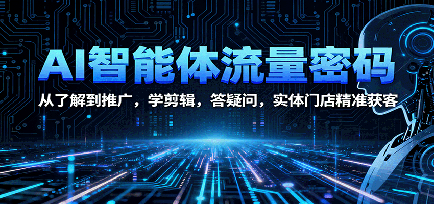 AI智能体流量密码：从了解到推广，学剪辑，答疑问，实体门店精准获客-盛科网创