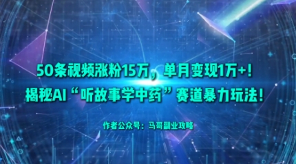 50条视频涨粉15W，单月变现1W+！揭秘AI“听故事学中药”赛道暴力玩法-盛科网创