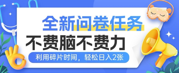 全新问卷任务，不费脑不费力!利用碎片时间，轻松日入2张-盛科网创