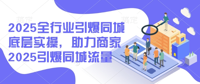 2025全行业引爆同城底层实操，助力商家2025引爆同城流量-盛科网创