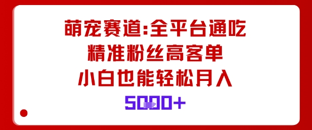 萌宠赛道，全平台通吃，精准粉丝高客单，小白也能轻松月入5k-盛科网创