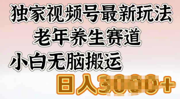 独家视频号最新玩法，老年养生赛道，小白无脑搬运，日入多张-盛科网创