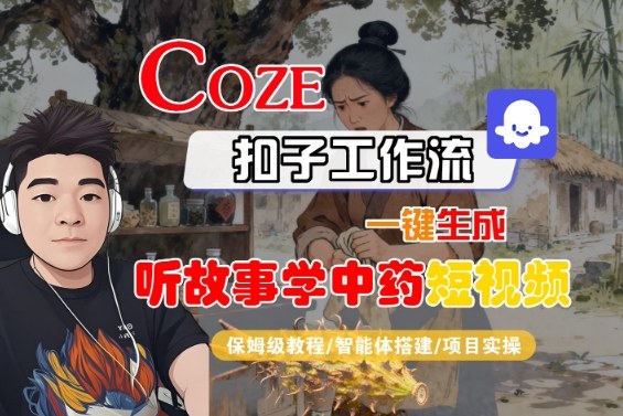 Coze扣子智能体工作流一键生成“听故事学中药“短视频，全流程保姆级教学-盛科网创