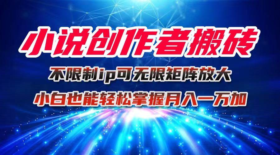 （16209期）小说创作者搬砖玩法，不限制IP简单无脑 可矩阵无限放大小白也能实现轻…-盛科网创