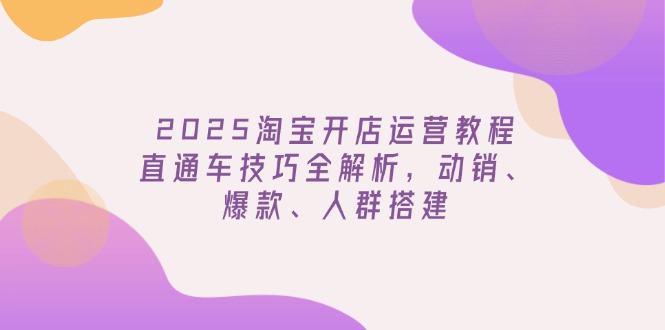 （14389期）2025淘宝开店运营教程更新，直通车技巧全解析，动销、爆款、人群搭建-盛科网创