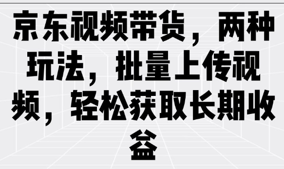 京东视频带货，两种玩法，批量上传视频，轻松获取长期收益-盛科网创