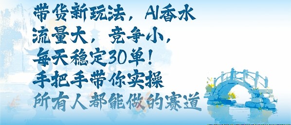带货新玩法，AI香水，流量大，竞争小，每天稳定30单，手把手带你实操所有人都能做的赛道-盛科网创