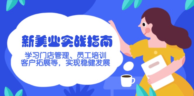 （14253期）新美业实战指南，学习门店管理、员工培训、客户拓展等，实现稳健发展-盛科网创