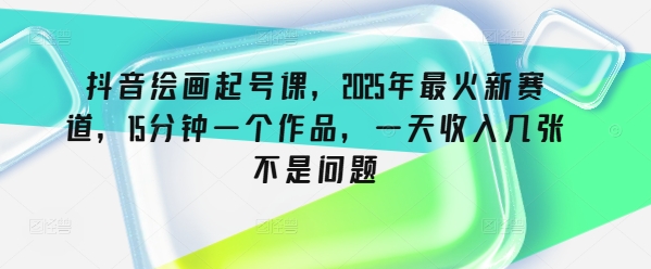 抖音绘画起号课，2025年最火新赛道，15分钟一个作品，一天收入几张不是问题-盛科网创