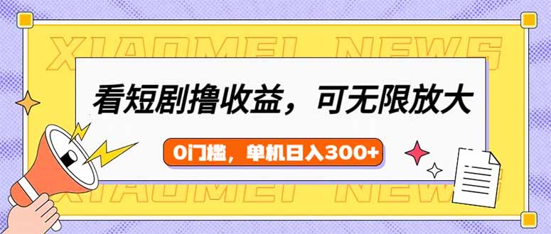 （14302期）看短剧领收益，可矩阵无限放大，单机日收益300+，新手小白轻松上手-盛科网创