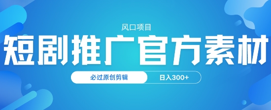 风口项目，短剧推广，官方资源，必过原创剪辑，日入3张-盛科网创