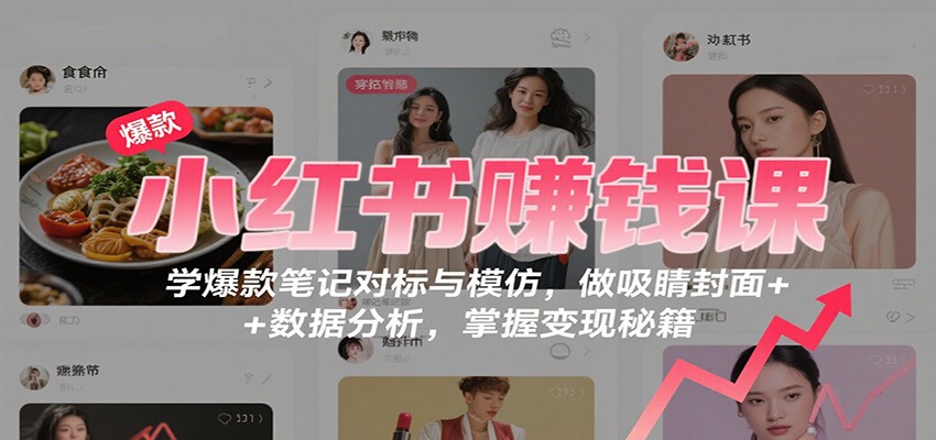 小红书赚钱课：学爆款笔记对标与模仿，做吸睛封面 + 数据分析，掌握变现秘籍-盛科网创