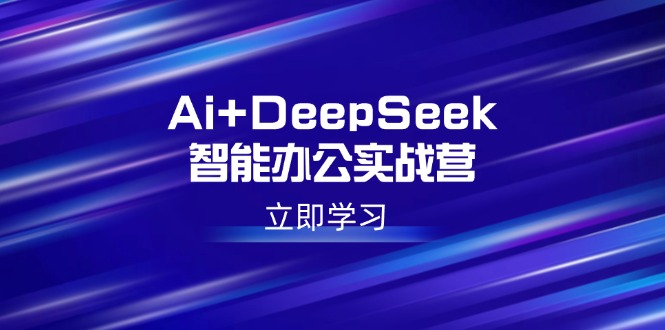 （14291期）Ai+DeepSeek智能办公实战营：解锁AI写作、设计、PPT等高薪技能-盛科网创