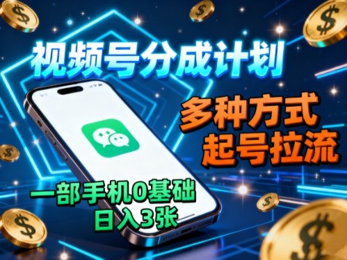 视频号分成计划，多种方式起号拉流，一部手机0基础日入3张-盛科网创