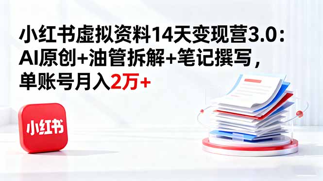 小红书虚拟资料14天变现营3.0：AI原创+油管拆解+笔记撰写，单账号月入2万+-盛科网创