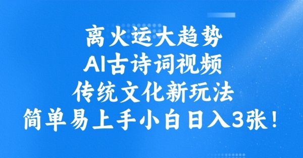 离火运大趋势，ai古诗词视频，传统文化新玩法，简单易上手小白日入3张-盛科网创