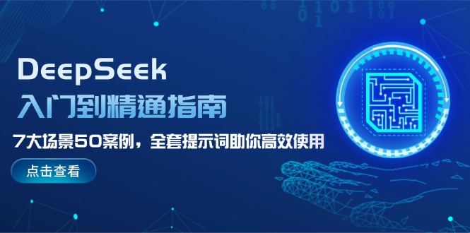 （14394期）DeepSeek入门到精通指南，7大场景50案例，全套提示词助你高效使用-盛科网创