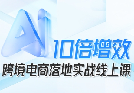 跨境电商10倍增效，跨境电商AI落地实战线上课-盛科网创