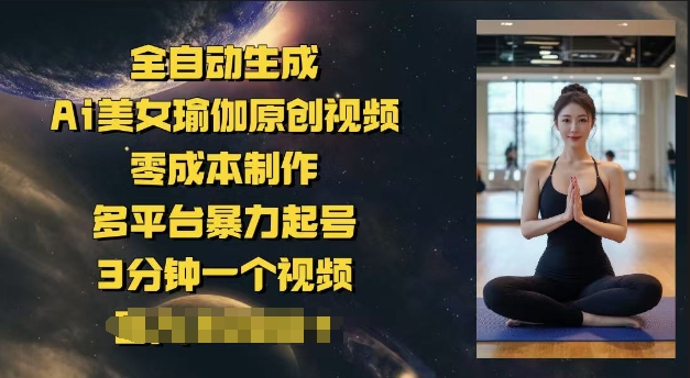 全自动生成Ai美女瑜伽原创视频，零成本制作，多平台暴力起号，3分钟一个视频，日入多张-盛科网创