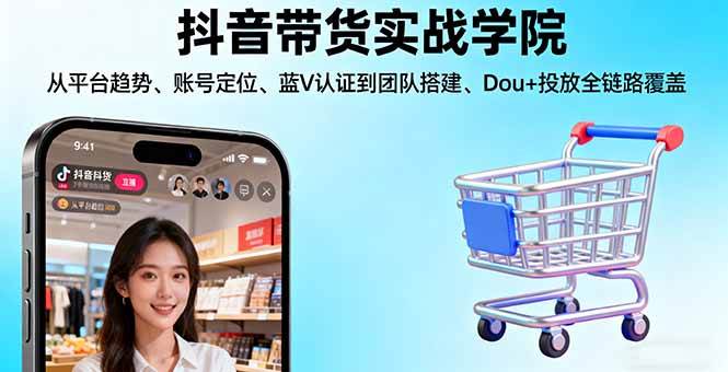 （16215期）抖音带货实战学院:从平台趋势/账号定位/蓝V认证到团队搭建/Dou+投放全链路-盛科网创