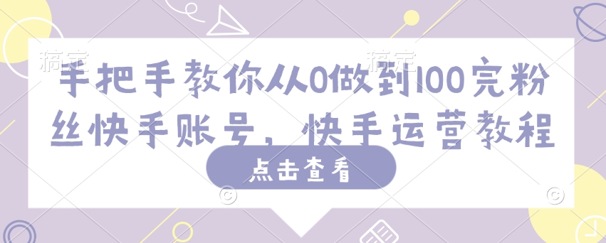 手把手教你从0做到100完粉丝快手账号，快手运营教程-盛科网创