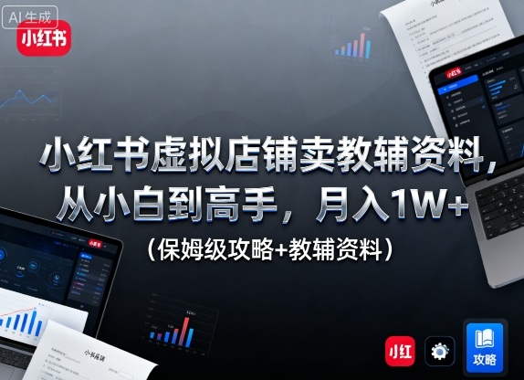 小红书虚拟店铺卖教辅资料，从小白到高手，月入1W+(保姆级攻略+教辅资料)-盛科网创
