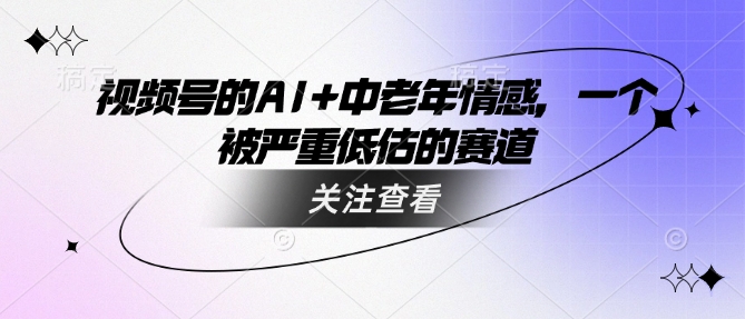 视频号的AI+中老年情感，一个被严重低估的赛道-盛科网创