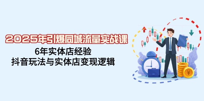 （14346期）2025年引爆同城流量实战课，6年实体店经验，抖音玩法与实体店变现逻辑-盛科网创