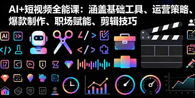 AI+短视频全能课：涵盖基础工具、运营策略、爆款制作、职场赋能、剪辑技巧-盛科网创