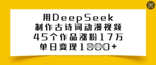 用DeepSeek制作古诗词动漫视频，45个作品涨粉17万，单日变现多张-盛科网创
