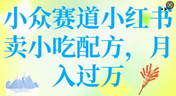 小众赛道小红书卖小吃配方，操作简单，月入过W-盛科网创