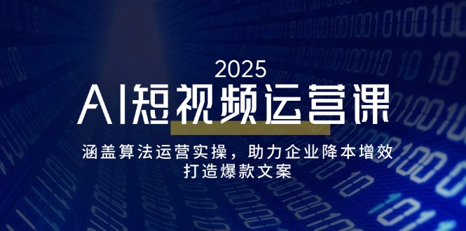 （14283期）AI短视频运营课，涵盖算法运营实操，助力企业降本增效，打造爆款文案-盛科网创