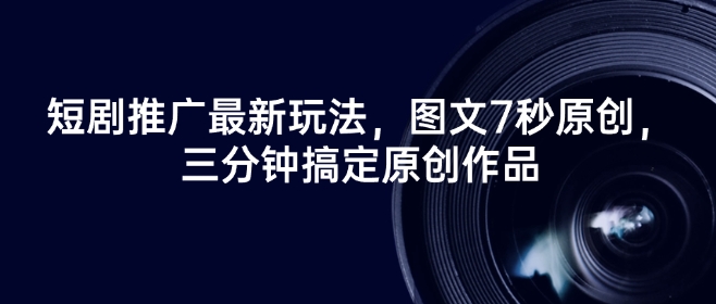 短剧推广最新玩法，图文7秒原创，三分钟搞定原创作品-盛科网创