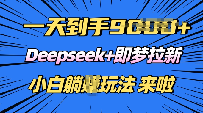 日入多张，Deepseek+即梦拉新，新手躺挣攻略来啦-盛科网创