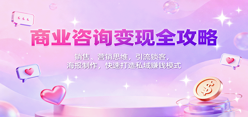 商业咨询变现全攻略：销售、营销思维，引流锁客，海报制作，快速打造私域赚钱模式-盛科网创