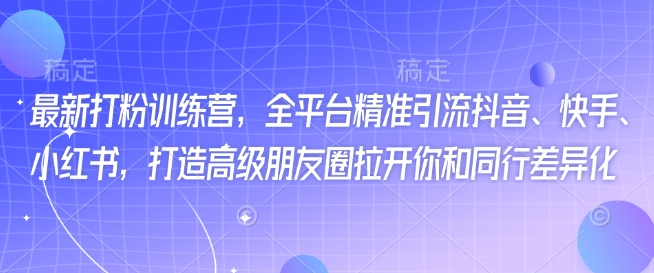 最新打粉训练营，全平台精准引流抖音、快手、小红书，打造高级朋友圈拉开你和同行差异化-盛科网创