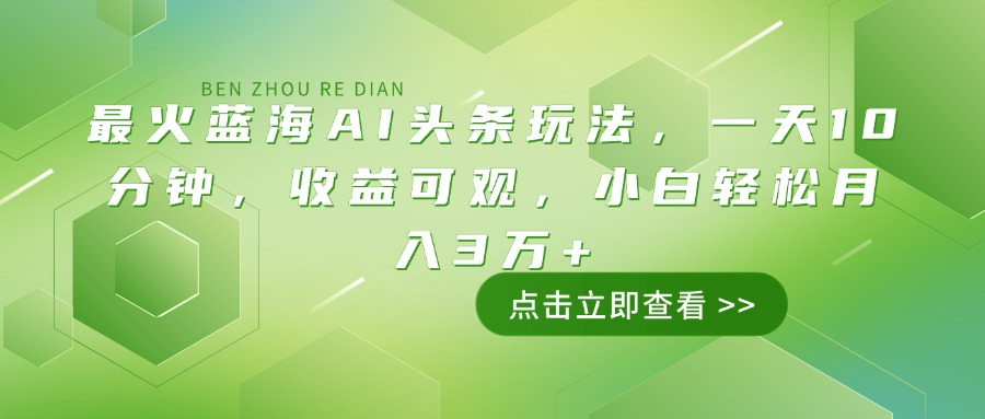 （14272期）最火蓝海AI头条玩法，一天10分钟，收益可观，小白轻松月入3万+-盛科网创