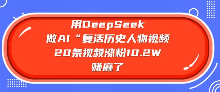 用DeepSeek做AI“复活历史人物”视频，20条视频涨粉10.2W，挣麻了-盛科网创