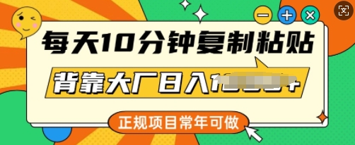 每天10分钟，复制粘贴，背靠大厂日入多张，正规项目，常年可做-盛科网创