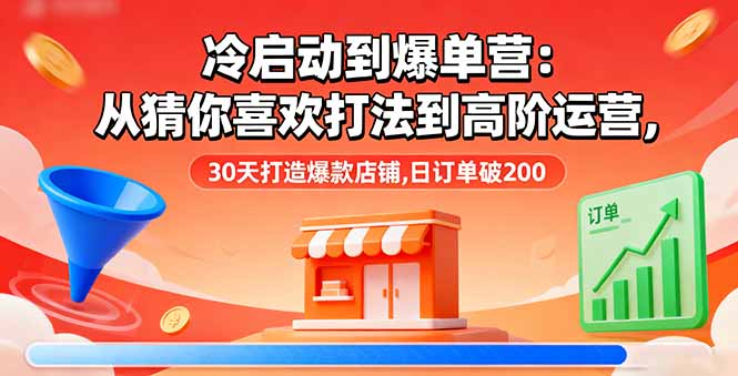 冷启动到爆单营：从猜你喜欢打法到高阶运营,30天打造爆款店铺,日订单破200-盛科网创