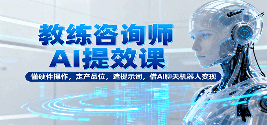 教练咨询师AI提效课：懂硬件操作，定产品位，造提示词，借AI聊天机器人变现-盛科网创