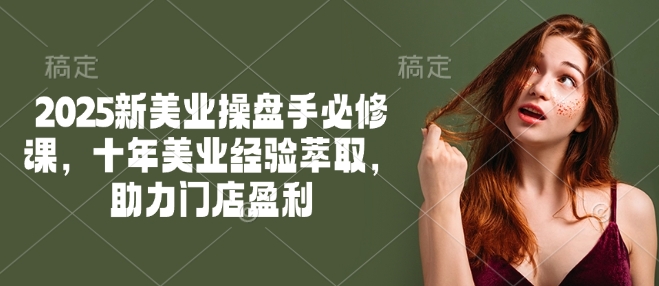 2025新美业操盘手必修课，十年美业经验萃取，助力门店盈利-盛科网创