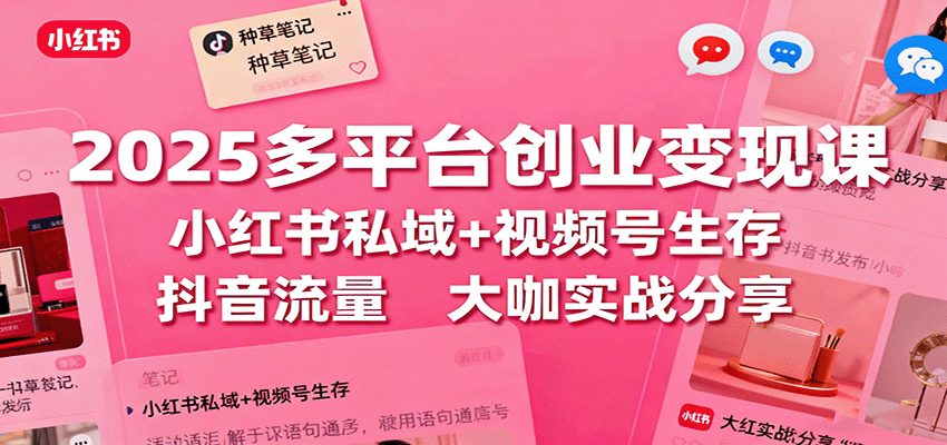 2025多平台创业变现课：小红书私域+视频号生存+抖音流量，大咖实战分享-盛科网创