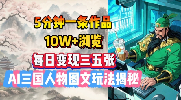 5分钟一条作品，10W+浏览，每日变现三五张，AI三国人物图文玩法揭秘-盛科网创