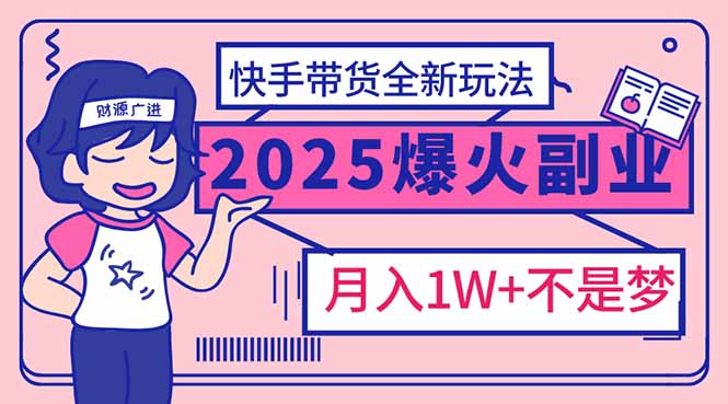 （14275期）2025年爆红副业！快手带货全新玩法，月入1万加不是梦！-盛科网创