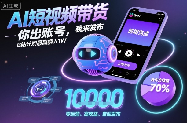 AI短视频带货，你出账号，我来发布，B站计划最高躺入1W【揭秘】-盛科网创